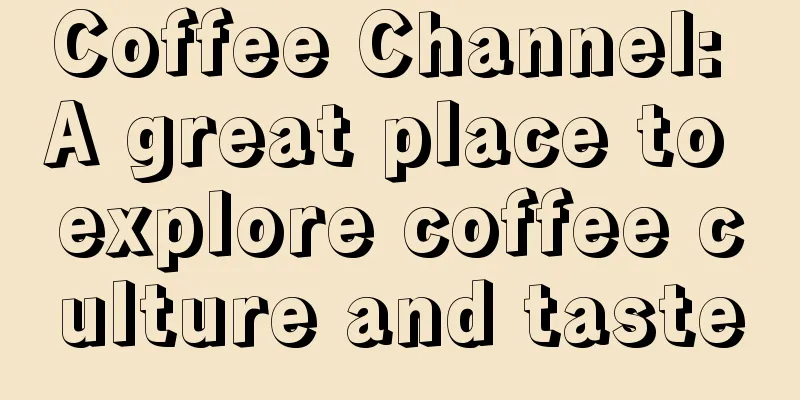 Coffee Channel: A great place to explore coffee culture and taste