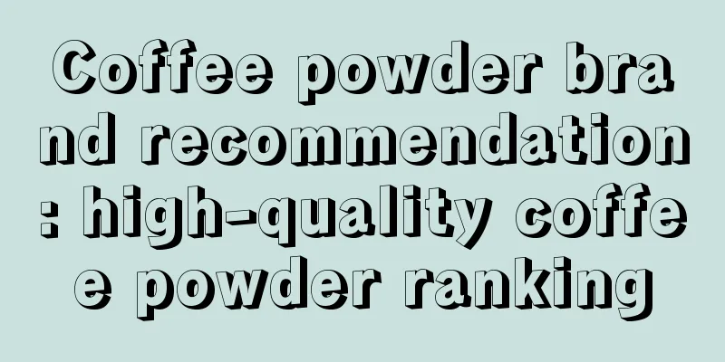 Coffee powder brand recommendation: high-quality coffee powder ranking