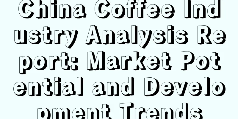 China Coffee Industry Analysis Report: Market Potential and Development Trends