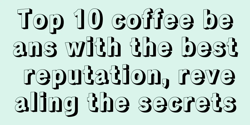 Top 10 coffee beans with the best reputation, revealing the secrets