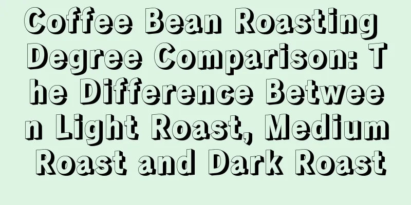 Coffee Bean Roasting Degree Comparison: The Difference Between Light Roast, Medium Roast and Dark Roast