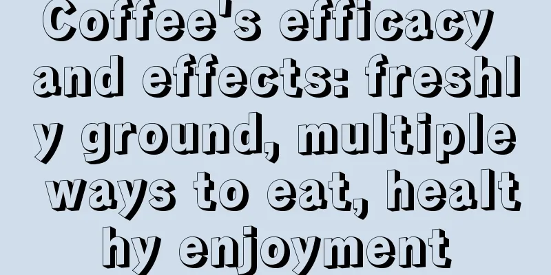 Coffee's efficacy and effects: freshly ground, multiple ways to eat, healthy enjoyment
