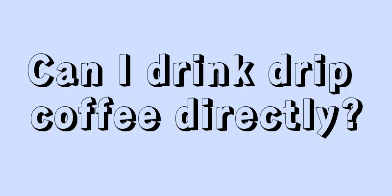 Can I drink drip coffee directly?