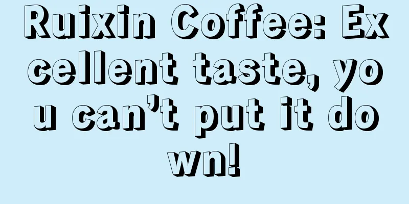 Ruixin Coffee: Excellent taste, you can’t put it down!