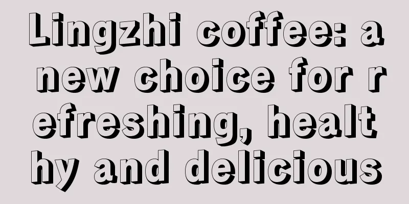 Lingzhi coffee: a new choice for refreshing, healthy and delicious
