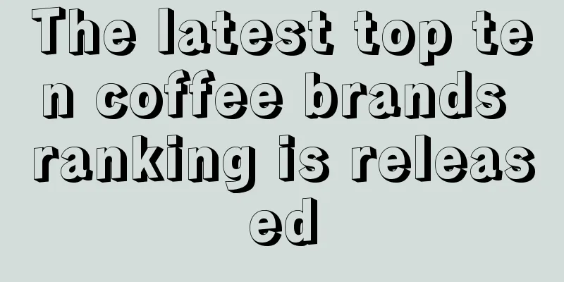 The latest top ten coffee brands ranking is released