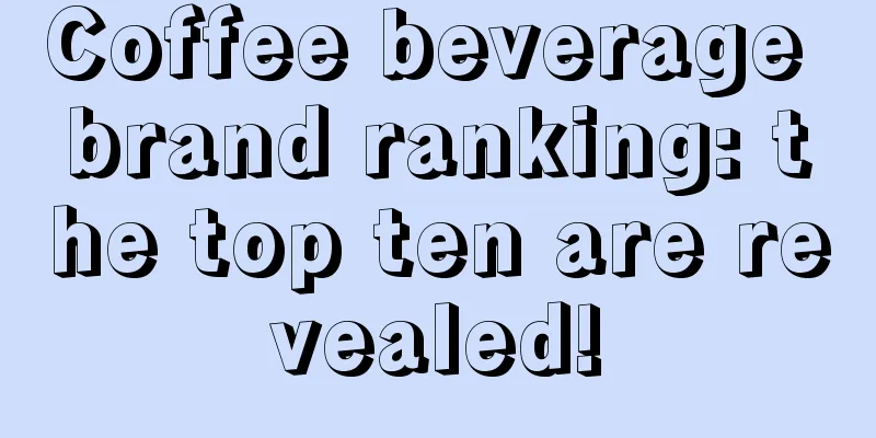 Coffee beverage brand ranking: the top ten are revealed!