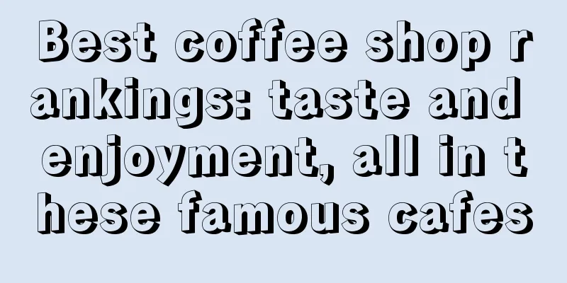 Best coffee shop rankings: taste and enjoyment, all in these famous cafes