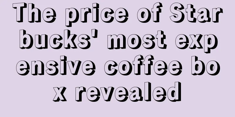 The price of Starbucks' most expensive coffee box revealed