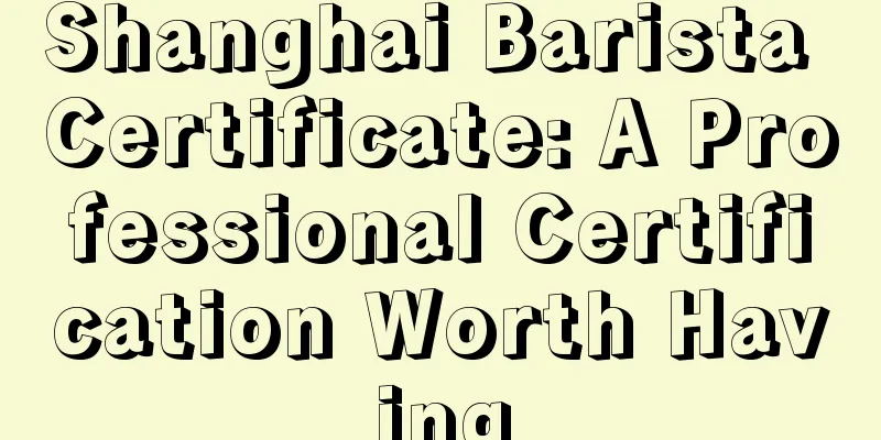 Shanghai Barista Certificate: A Professional Certification Worth Having