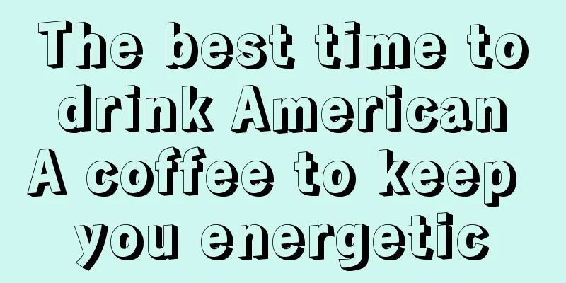 The best time to drink American A coffee to keep you energetic