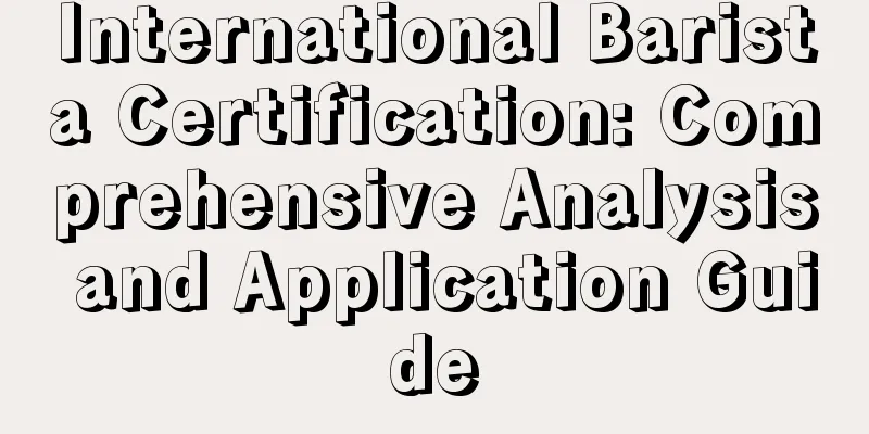 International Barista Certification: Comprehensive Analysis and Application Guide