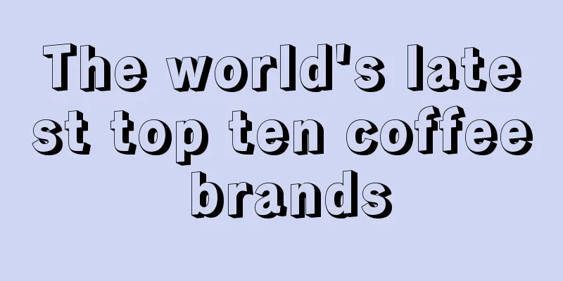The world's latest top ten coffee brands