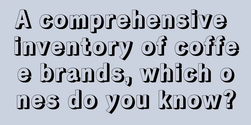 A comprehensive inventory of coffee brands, which ones do you know?