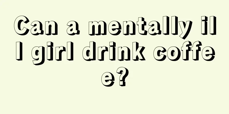 Can a mentally ill girl drink coffee?