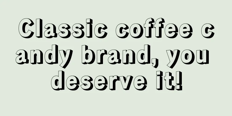 Classic coffee candy brand, you deserve it!