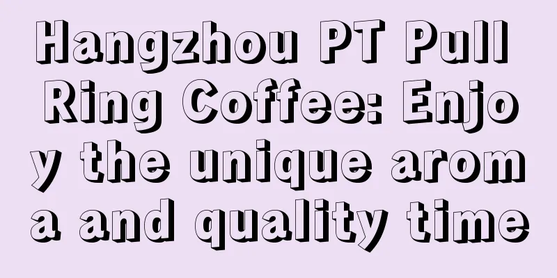 Hangzhou PT Pull Ring Coffee: Enjoy the unique aroma and quality time