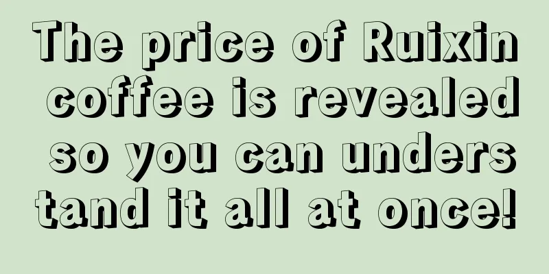 The price of Ruixin coffee is revealed so you can understand it all at once!
