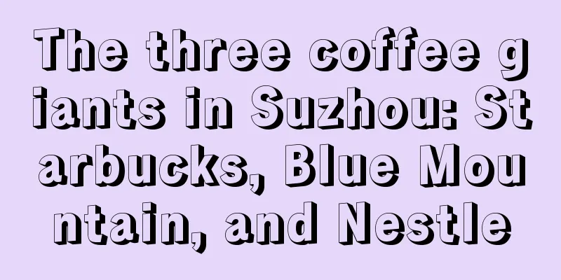 The three coffee giants in Suzhou: Starbucks, Blue Mountain, and Nestle