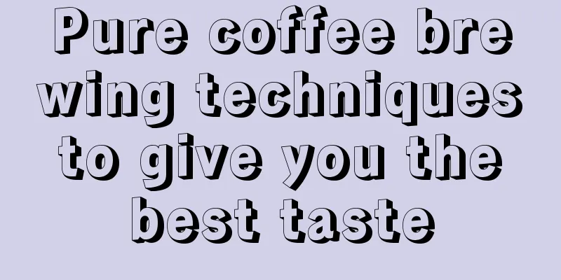 Pure coffee brewing techniques to give you the best taste