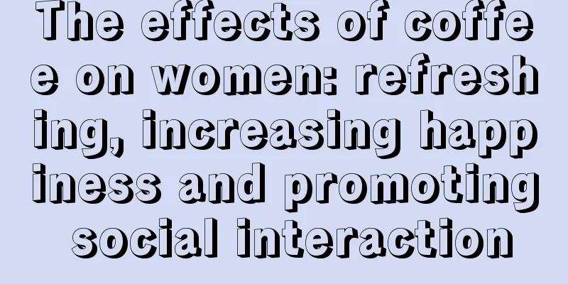 The effects of coffee on women: refreshing, increasing happiness and promoting social interaction