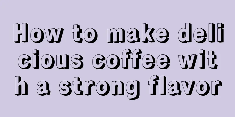 How to make delicious coffee with a strong flavor