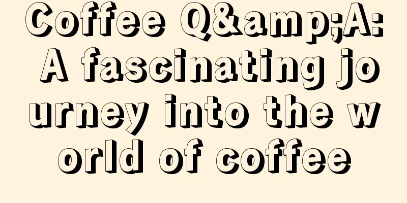 Coffee Q&A: A fascinating journey into the world of coffee