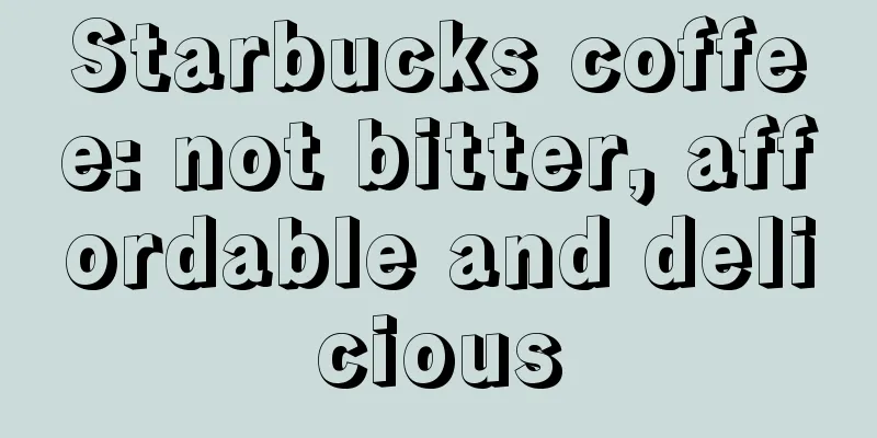 Starbucks coffee: not bitter, affordable and delicious