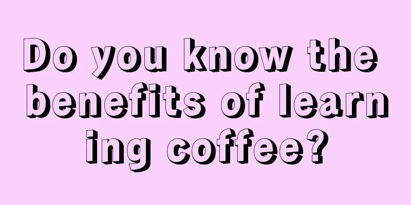 Do you know the benefits of learning coffee?