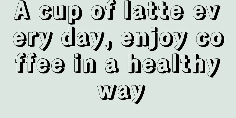 A cup of latte every day, enjoy coffee in a healthy way