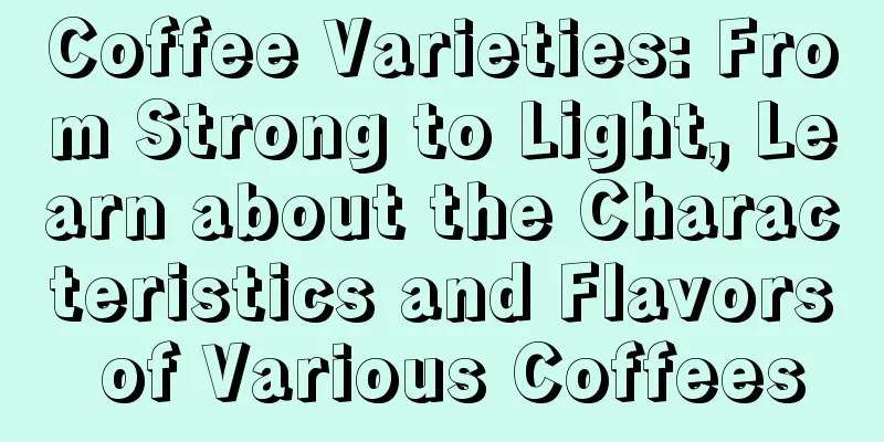 Coffee Varieties: From Strong to Light, Learn about the Characteristics and Flavors of Various Coffees