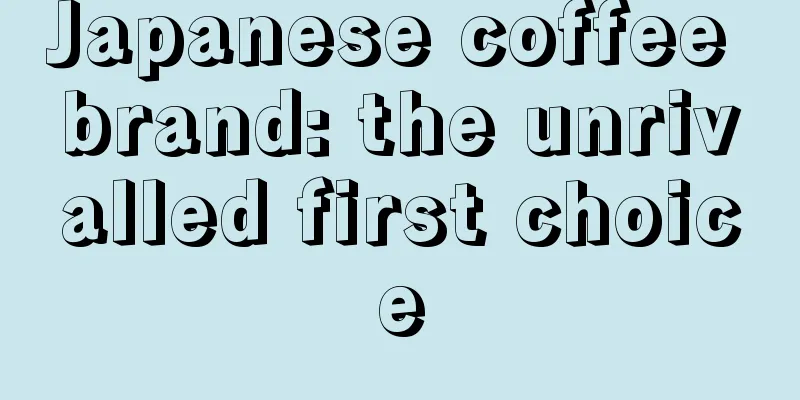 Japanese coffee brand: the unrivalled first choice