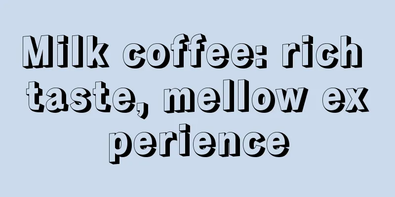 Milk coffee: rich taste, mellow experience