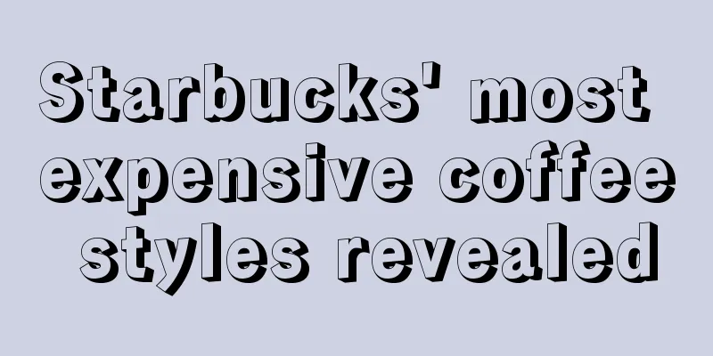 Starbucks' most expensive coffee styles revealed