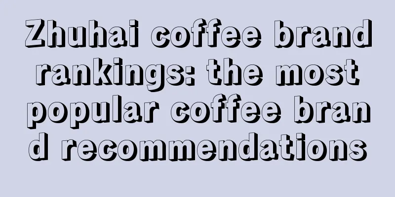 Zhuhai coffee brand rankings: the most popular coffee brand recommendations