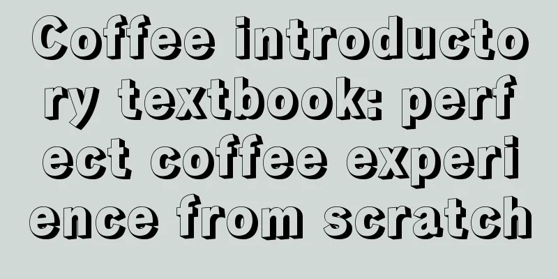 Coffee introductory textbook: perfect coffee experience from scratch