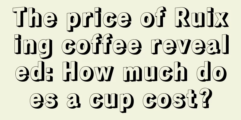 The price of Ruixing coffee revealed: How much does a cup cost?