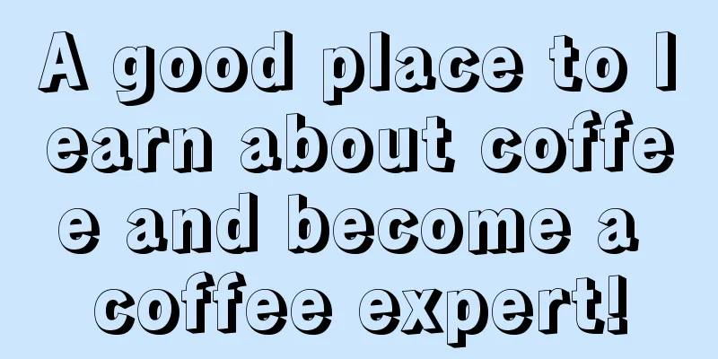 A good place to learn about coffee and become a coffee expert!