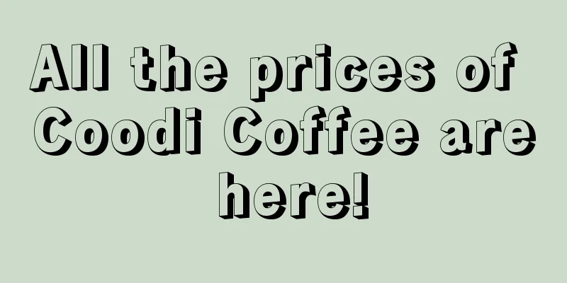 All the prices of Coodi Coffee are here!