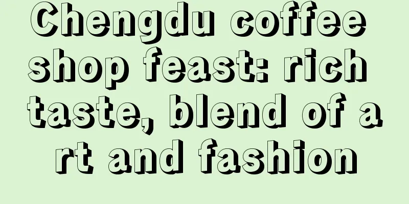 Chengdu coffee shop feast: rich taste, blend of art and fashion