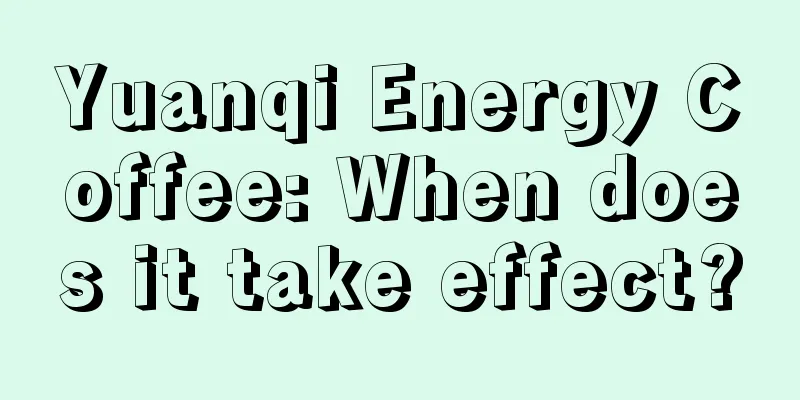 Yuanqi Energy Coffee: When does it take effect?