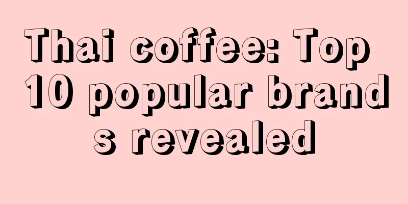 Thai coffee: Top 10 popular brands revealed