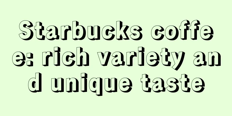 Starbucks coffee: rich variety and unique taste