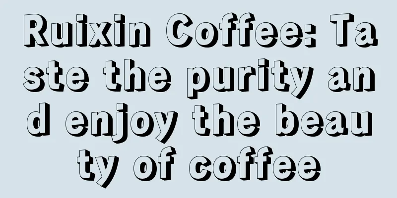 Ruixin Coffee: Taste the purity and enjoy the beauty of coffee