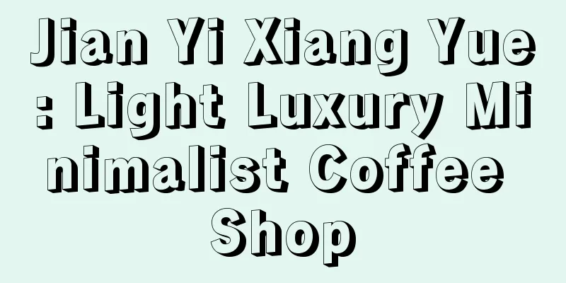 Jian Yi Xiang Yue: Light Luxury Minimalist Coffee Shop