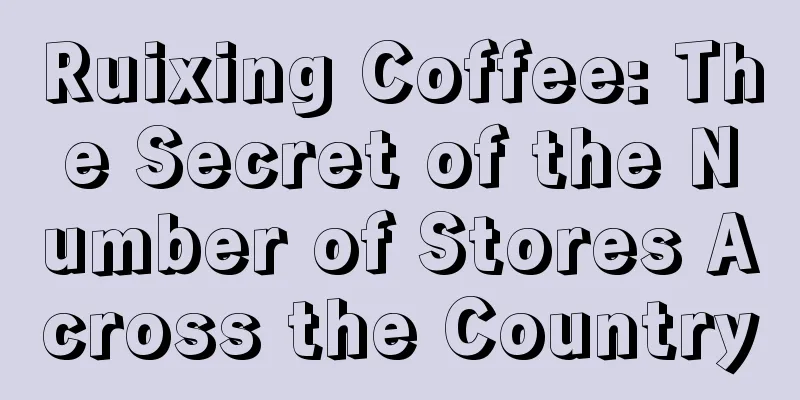 Ruixing Coffee: The Secret of the Number of Stores Across the Country