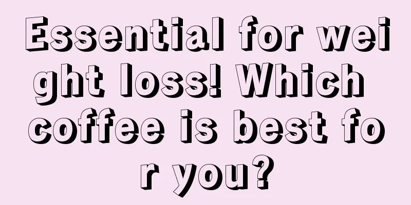 Essential for weight loss! Which coffee is best for you?